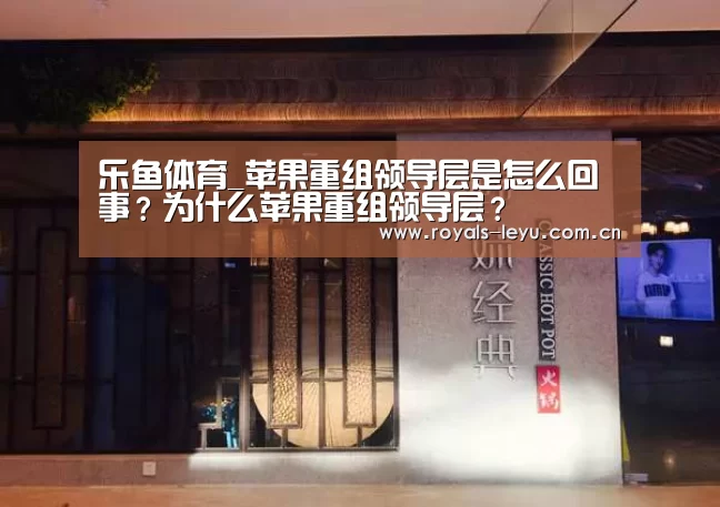 乐鱼体育_苹果重组领导层是怎么回事?为什么苹果重组领导层?(图1) 乐鱼体育_苹果重组领导层是怎么回事?为什么苹果重组领导层?(图1)