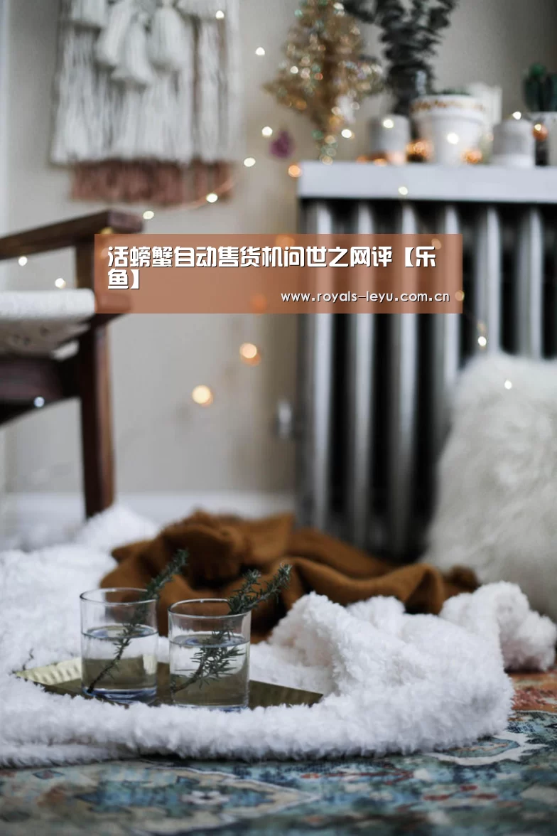 活螃蟹自动售货机问世之网评【乐鱼】(图2) 活螃蟹自动售货机问世之网评【乐鱼】(图2)