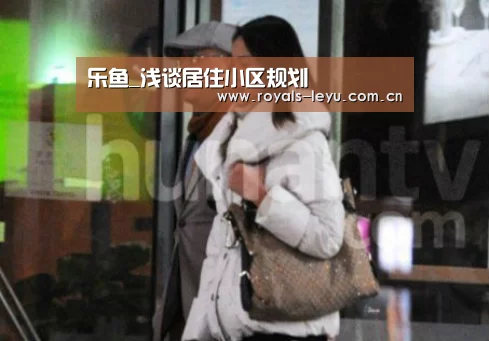 乐鱼_浅谈居住小区规划(图1) 乐鱼_浅谈居住小区规划(图1)