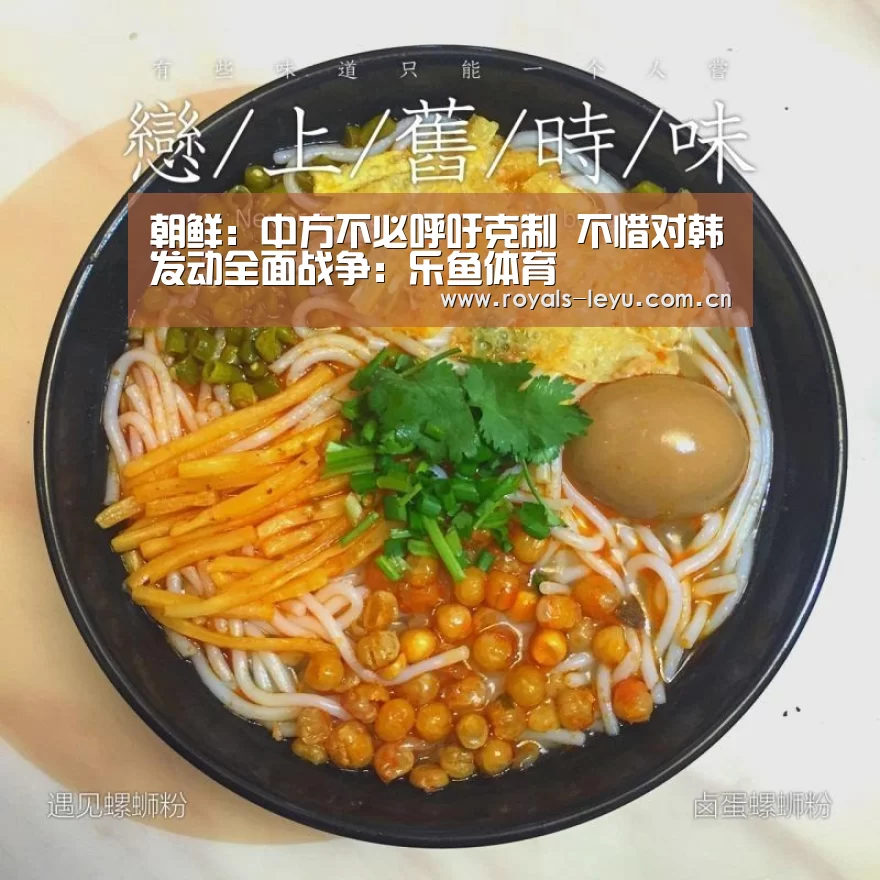 朝鲜：中方不必呼吁克制 不惜对韩发动全面战争：乐鱼体育(图1)
