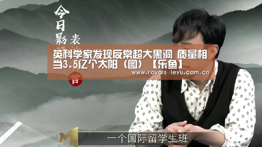 英科学家发现反常超大黑洞 质量相当3.5亿个太阳(图)【乐鱼】(图4) 乐鱼