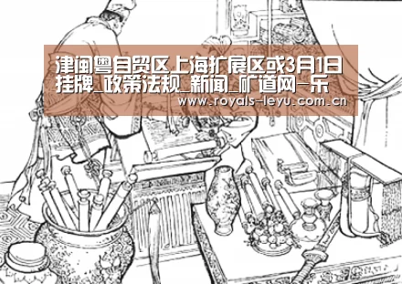 津闽粤自贸区上海扩展区或3月1日挂牌_政策法规_新闻_矿道网-乐鱼体育(图1) 乐鱼