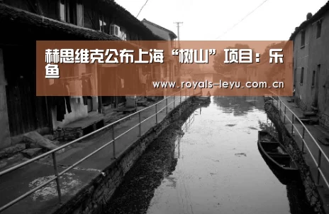 赫思维克公布上海“树山”项目:乐鱼(图3) 乐鱼体育