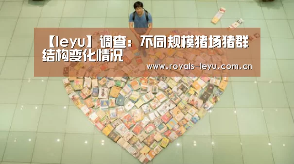 【leyu】调查:不同规模猪场猪群结构变化情况(图2) 乐鱼体育