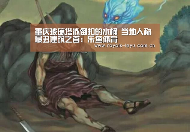 重庆玻璃塔似倒扣的水桶 当地人称最丑建筑之首:乐鱼体育(图1) 乐鱼体育